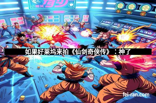 如果好莱坞来拍《仙剑奇侠传》：神了