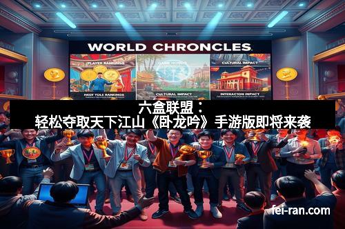 六盒联盟：轻松夺取天下江山《卧龙吟》手游版即将来袭